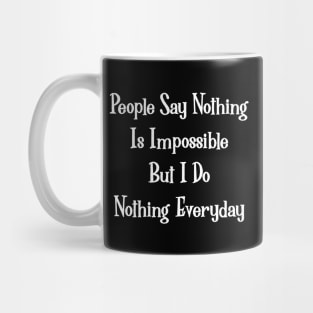 People Say Nothing Is Impossible, But I Do Nothing Everyday. Mug